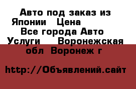 Авто под заказ из Японии › Цена ­ 15 000 - Все города Авто » Услуги   . Воронежская обл.,Воронеж г.